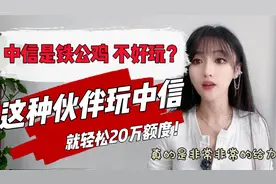 中信是铁公鸡，不好玩？但这种伙伴玩中信，额度就能轻松20万？