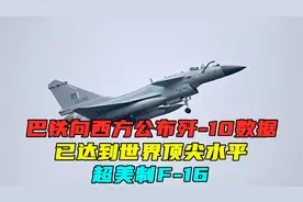 巴铁向西方公布歼-10数据，已达到世界顶尖水平，超美制F-16视频封面