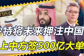 中东局势一触即发，沙特将未来押注中国，找上中方签下500亿大单视频封面
