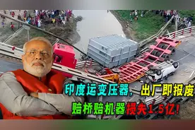 印度运送变压器耗时半年，百年大桥都压塌！中国：要想富先修路！