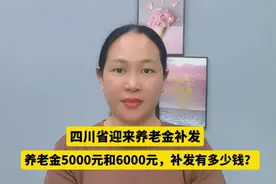 四川省迎来养老金补发，养老金5000元和6000元，补发有多少钱？视频封面