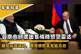 普京展现高超谋略，向印度出售战略预警雷达，西方愤怒又无能为力视频封面