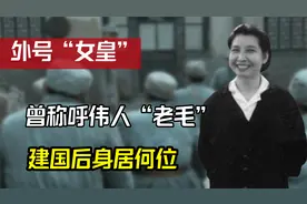 外号“女皇”，曾叫伟人“老毛”和他拍桌对着干，建国后身居何位