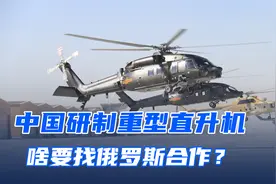 中国研制重型直升机，为啥要找俄罗斯合作？这三大难题无法解决视频封面