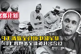 里窝那计划：9天清除全边境中国军队，印上将炮轰全体被赶出会议
