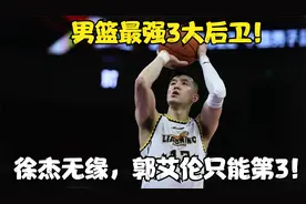 男篮最强3大后卫！胡明轩、徐杰无缘，郭艾伦只能第3！视频封面