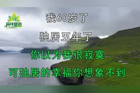 我60岁了，独居五年了，你以为我很寂寞，可独居的幸福你想象不到视频封面