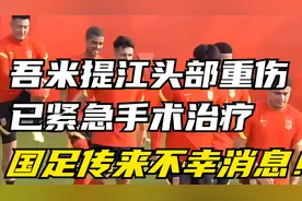 不幸消息！吾米提江头部重伤，已紧急手术治疗，目前暂无生命危险视频封面