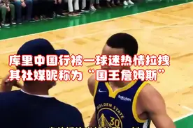 库里中国行被一球迷热情拉拽，其社媒昵称为“国王詹姆斯”视频封面