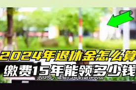 2024年四川省退休，养老金怎么算？缴费15年能领多少钱？视频封面