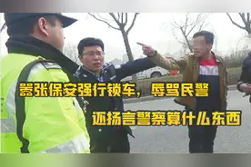 嚣张保安强行锁车，辱骂民警拒不开锁，还嚣警察没什么了不起视频封面