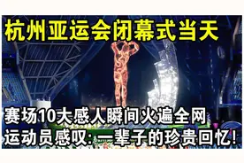 杭州亚运闭幕式当天，赛场上10大感人瞬间火遍全网！视频封面