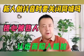 新人做抖音时，要不要关闭同城，担心被熟人认出而陷入尴尬