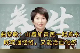 曲黎敏：山楂加黄芪一起煮水，既疏通经络，又能活血化瘀视频封面