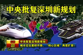 中央批复深圳新规划：城市定位重磅升级，“核心区域”再度扩容！视频封面