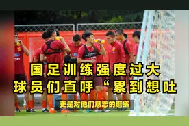 国足训练强度过大：球员们直呼“累到想吐视频封面