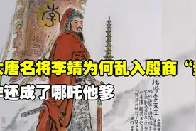 大唐名将李靖为何乱入殷商“封神榜”，咋还成了哪吒他爹？视频封面