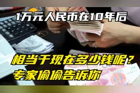 1万元人民币在10年后，相当于现在多少钱呢？专家偷偷告诉你