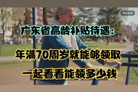 广东省高龄补贴待遇：年满70周岁就能够领取，一起看看能领多少钱视频封面