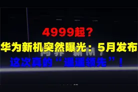 4999起华为新机突然曝光5月发布这次真的“遥遥领先”视频封面