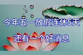 好消息！今年五一放假连休5天，还有一个好消息，早看早安排视频封面