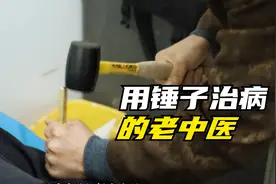 你见过用锤子治病的老中医吗？好神奇！