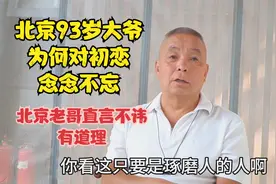 北京93岁大爷为何对初恋念念不忘，老哥直言不讳，有根有据有道理