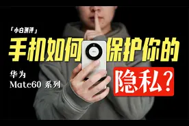 手机如何保护隐私？Mate60系列的隐私保护盘点视频封面