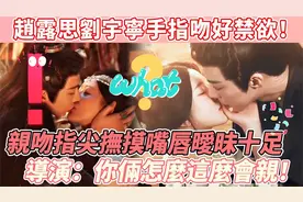 赵露思刘宇宁指吻好禁欲！亲吻指尖抚摸嘴唇暧昧十足，直接看傻眼视频封面