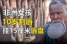 非洲的唇盘族，女孩10岁就要割唇，嘴唇挂着大盘子怎么吃饭