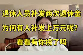 退休人员补发两次退休金，为何有人补发上万元呢？看看有你榜了吗视频封面