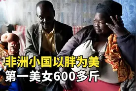 非洲小国以胖为美，第一美女体重600多斤，低于200斤的嫁不出去