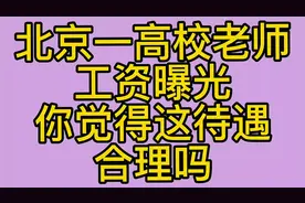 北京一高校老师，工资曝光，你觉得这待遇合理吗？欢迎留言评论视频封面
