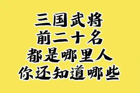 三国武将前二十名，都是哪里人，你还知道哪些？视频封面