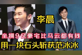 李晨：坐拥9亿豪宅比马云都有钱，用一块石头斩获范冰冰视频封面