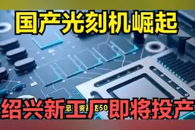 国产光刻机崛起！绍兴新工厂即将投产，50亿投资加速芯片技术飞跃视频封面