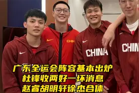 广东全运会阵容基本出炉！杜锋收两好一坏消息，赵睿小胡徐杰合体