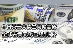 中日英三大债主同抛美债！全球去美元化到来？特朗普是不稳定因素视频封面