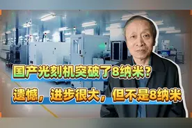国产光刻机突破了8纳米？遗憾，进步很大，但不是8纳米视频封面