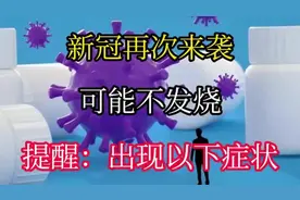 新冠再次来袭，可能不发烧！提醒：出现以下症状，病毒或已来敲门