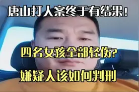 唐山打人案终于有结果！四名女孩全部轻伤？嫌疑人该如何判刑