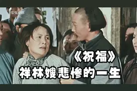 鲁迅笔下最惨的女人，祥林嫂悲惨的一生，看完忍不住心疼悲哀！