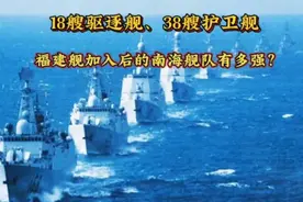 18艘驱逐舰、38艘护卫舰，福建舰服役后的南海舰队实力有多强？视频封面