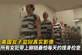 美国女子监狱真实影像，所有女犯全部带脚链，最怕每天的搜身检查