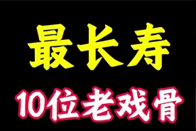 “最长寿”的10位老戏骨，5人去世，年龄最大的已经100岁视频封面