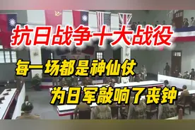 盘点抗日战争十大战役，每一场都是神仙仗，为日军敲响丧钟