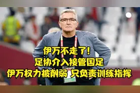 伊万不走了！足协介入接管国足，伊万权力被削弱，只负责训练指挥视频封面
