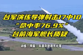 台军演练导弹射击17中10，“命中率76.9%”，台前海军舰长质疑视频封面