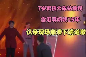 7岁男孩火车站被拐，含泪寻奶奶25年，认亲现场崩溃下跪道歉