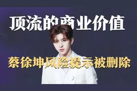 蔡徐坤风险提示已被删除，身上仍有40多个代言，顶流究竟多值钱？视频封面
